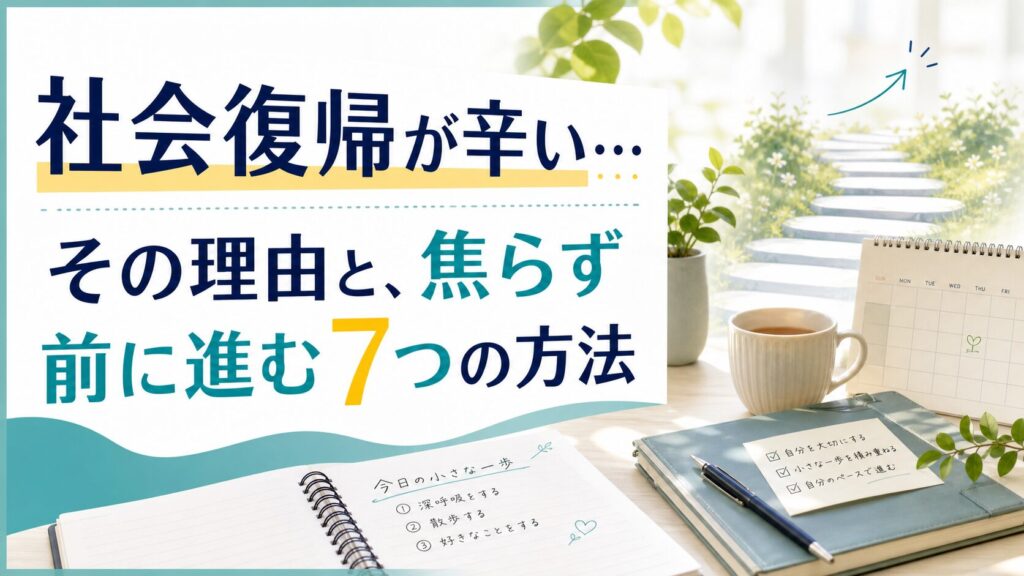 社会復帰が辛い…その理由と、焦らず前に進む7つの方法